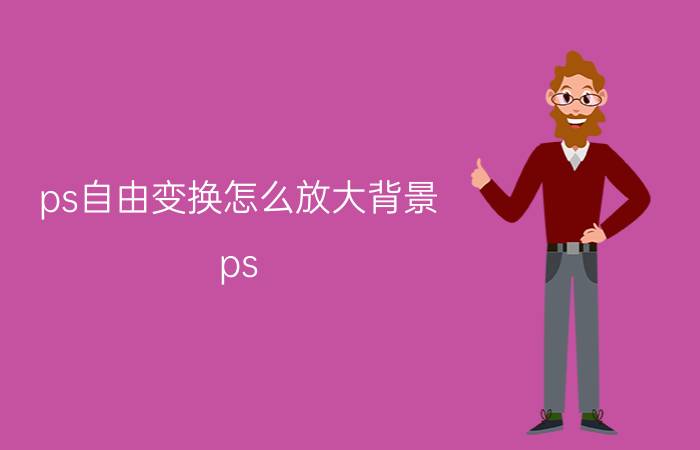 ps自由变换怎么放大背景 ps 怎么放大缩小画面？